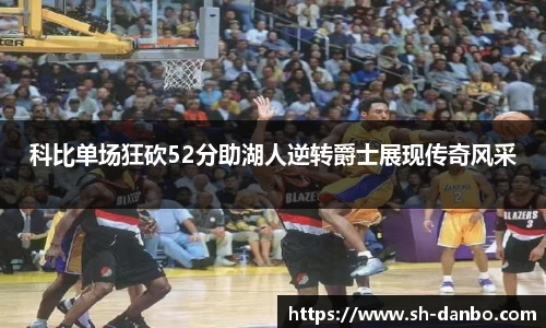 科比单场狂砍52分助湖人逆转爵士展现传奇风采