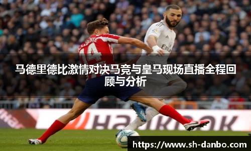 马德里德比激情对决马竞与皇马现场直播全程回顾与分析