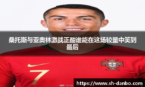 桑托斯与亚奥林激战正酣谁能在这场较量中笑到最后