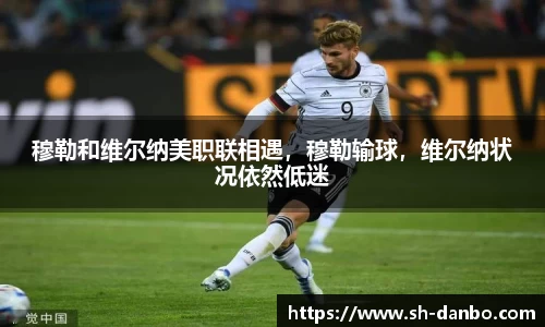 穆勒和维尔纳美职联相遇，穆勒输球，维尔纳状况依然低迷